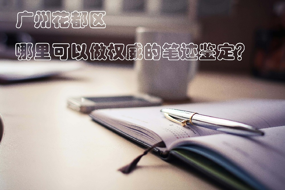 广州花都区哪里可以做权威的笔迹鉴定？