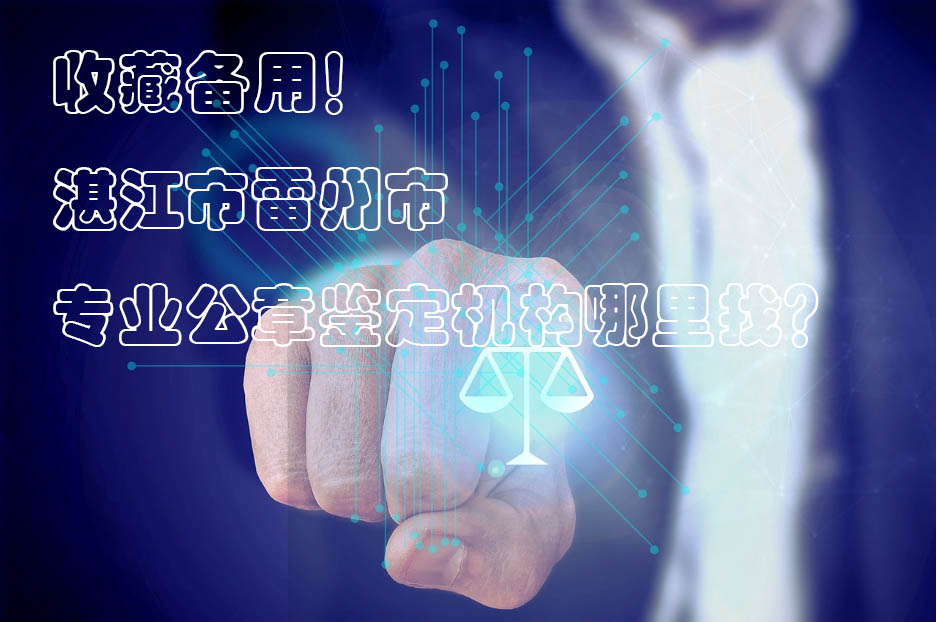 ​收藏备用！湛江市雷州市专业公章鉴定机构哪里找？