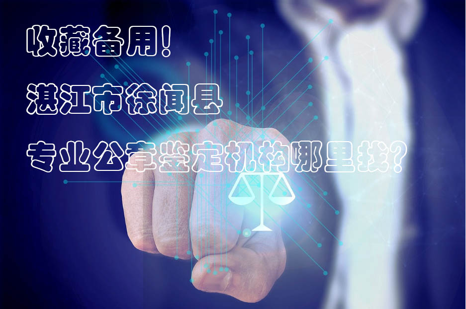 ​收藏备用！湛江市徐闻县专业公章鉴定机构哪里找？